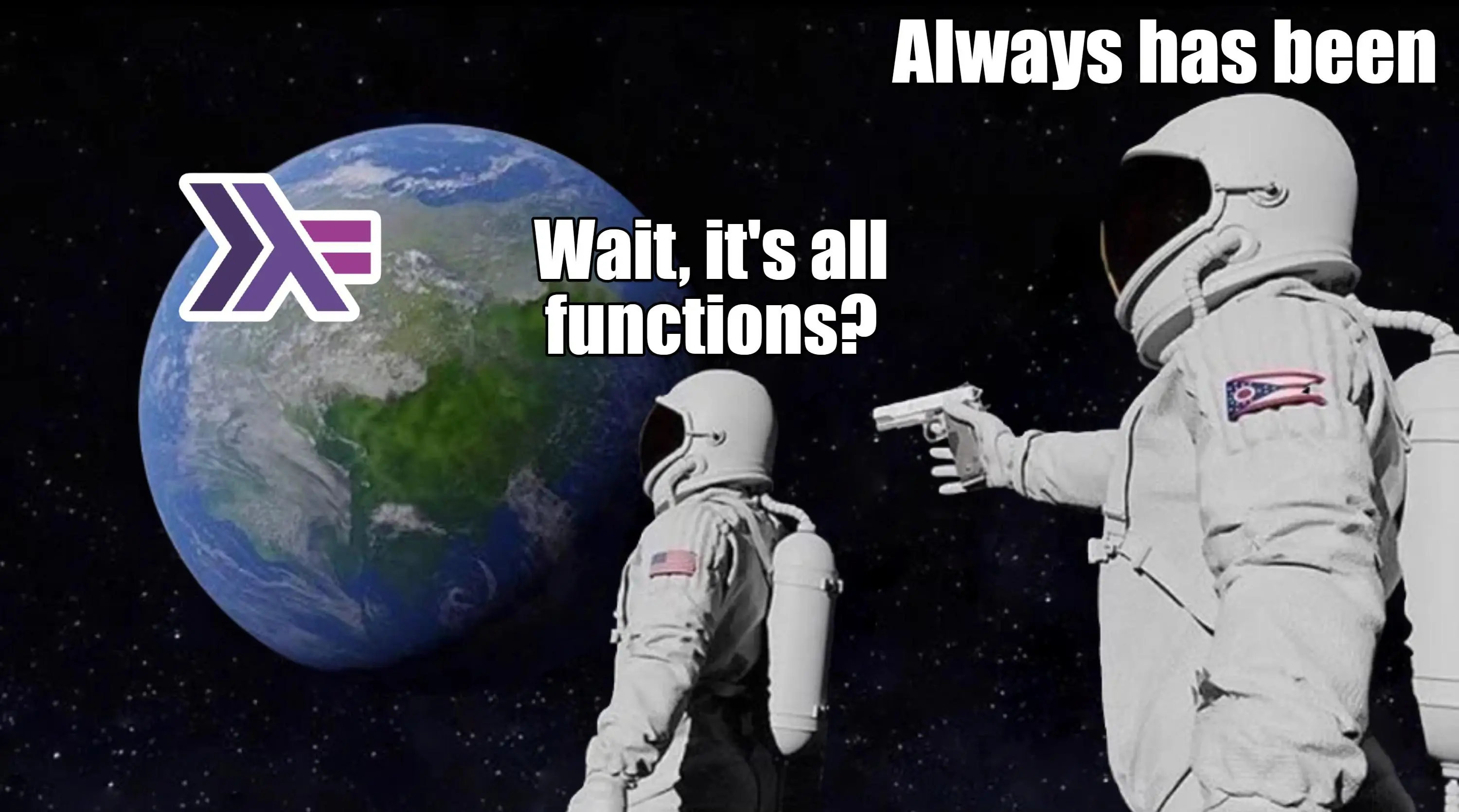 Always has been meme - wait its all functions?